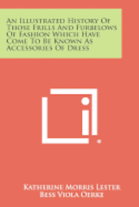 bokomslag An Illustrated History of Those Frills and Furbelows of Fashion Which Have Come to Be Known as Accessories of Dress