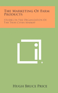 bokomslag The Marketing of Farm Products: Studies in the Organization of the Twin Cities Market