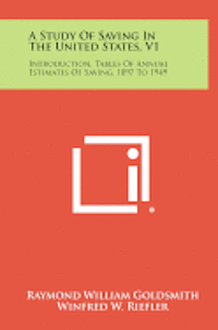 bokomslag A Study of Saving in the United States, V1: Introduction, Tables of Annual Estimates of Saving, 1897 to 1949