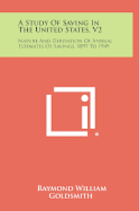 bokomslag A Study of Saving in the United States, V2: Nature and Derivation of Annual Estimates of Savings, 1897 to 1949