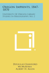 Oregon Imprints, 1847-1870: University of Oregon Library Studies in Bibliography, No. 2 1