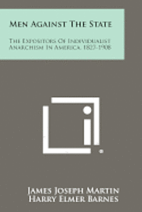 Men Against the State: The Expositors of Individualist Anarchism in America, 1827-1908 1