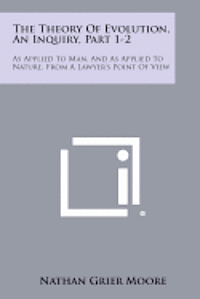 bokomslag The Theory of Evolution, an Inquiry, Part 1-2: As Applied to Man, and as Applied to Nature, from a Lawyer's Point of View