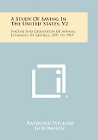 bokomslag A Study of Saving in the United States, V2: Nature and Derivation of Annual Estimates of Savings, 1897 to 1949