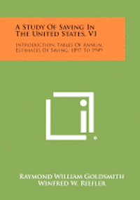 A Study of Saving in the United States, V1: Introduction, Tables of Annual Estimates of Saving, 1897 to 1949 1