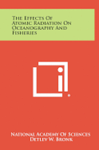 bokomslag The Effects of Atomic Radiation on Oceanography and Fisheries