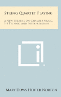 String Quartet Playing: A New Treatise on Chamber Music, Its Technic and Interpretation 1