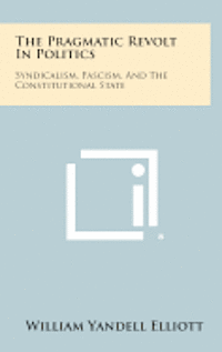 bokomslag The Pragmatic Revolt in Politics: Syndicalism, Fascism, and the Constitutional State