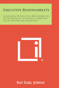 bokomslag Executive Responsibility: An Analysis of Executive Responsibilities in the Work of Voluntary, Community Social Welfare Organizations