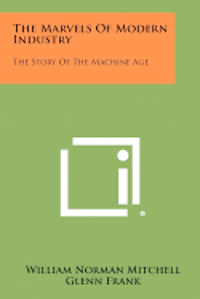 The Marvels of Modern Industry: The Story of the Machine Age 1