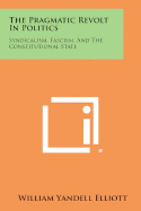 bokomslag The Pragmatic Revolt in Politics: Syndicalism, Fascism, and the Constitutional State