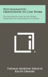 bokomslag Psychoanalytic Orientation in Case Work: Psychoanalysis and Social Work, Treatment in Dependency Situation