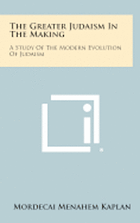 The Greater Judaism in the Making: A Study of the Modern Evolution of Judaism 1