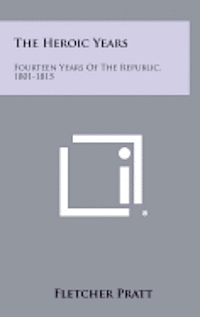 bokomslag The Heroic Years: Fourteen Years of the Republic, 1801-1815