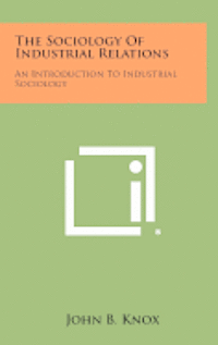 The Sociology of Industrial Relations: An Introduction to Industrial Sociology 1