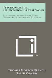 bokomslag Psychoanalytic Orientation in Case Work: Psychoanalysis and Social Work, Treatment in Dependency Situation