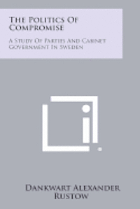 bokomslag The Politics of Compromise: A Study of Parties and Cabinet Government in Sweden