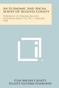 An Economic and Social Survey of Augusta County: University of Virginia Record, Extension Series, V12, No. 7, January, 1928 1