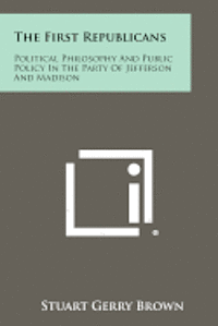 bokomslag The First Republicans: Political Philosophy and Public Policy in the Party of Jefferson and Madison