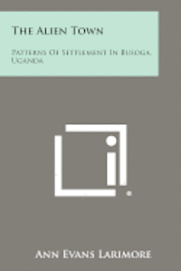 bokomslag The Alien Town: Patterns of Settlement in Busoga, Uganda