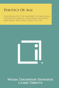 bokomslag Politics of Age: Proceedings of the University of Michigan Fourteenth Annual Conference on Aging, Ann Arbor, Michigan, June 19-20, 1961