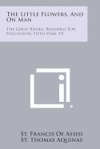 bokomslag The Little Flowers, and on Man: The Great Books, Readings for Discussion, Fifth Year, V3