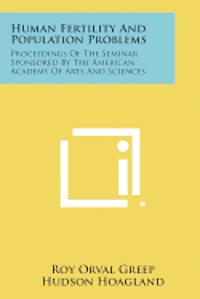 Human Fertility and Population Problems: Proceedings of the Seminar Sponsored by the American Academy of Arts and Sciences 1