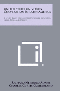 bokomslag United States University Cooperation in Latin America: A Study Based on Selected Programs in Bolivia, Chile, Peru, and Mexico