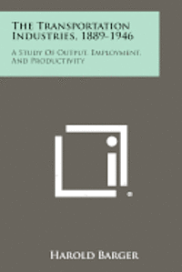 bokomslag The Transportation Industries, 1889-1946: A Study of Output, Employment, and Productivity