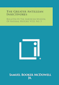 bokomslag The Greater Antillean Insectivores: Bulletin of the American Museum of Natural History, V115, No. 3