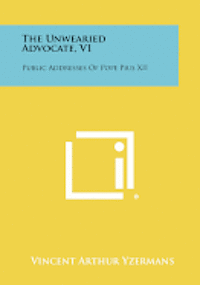 bokomslag The Unwearied Advocate, V1: Public Addresses of Pope Pius XII