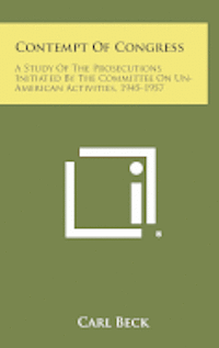 Contempt of Congress: A Study of the Prosecutions Initiated by the Committee on Un-American Activities, 1945-1957 1