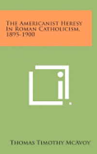 bokomslag The Americanist Heresy in Roman Catholicism, 1895-1900