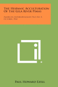 The Hispanic Acculturation of the Gila River Pimas: American Anthropologist, V63, No. 5, October, 1961 1