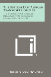 The British East African Transport Complex: The University of Chicago Department of Geography, Research Paper No. 38 1