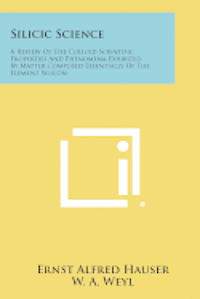 bokomslag Silicic Science: A Review of the Colloid Scientific Properties and Phenomena Exhibited by Matter Composed Essentially of the Element Si