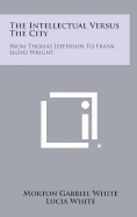 bokomslag The Intellectual Versus the City: From Thomas Jefferson to Frank Lloyd Wright