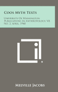 Coos Myth Texts: University of Washington Publications in Anthropology, V8, No. 2, April, 1940 1