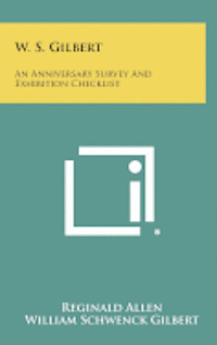 bokomslag W. S. Gilbert: An Anniversary Survey and Exhibition Checklist