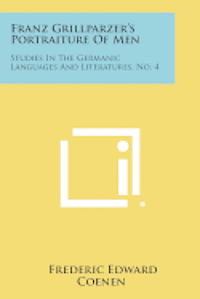 Franz Grillparzer's Portraiture of Men: Studies in the Germanic Languages and Literatures, No. 4 1