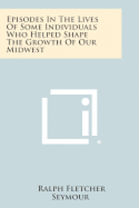 bokomslag Episodes in the Lives of Some Individuals Who Helped Shape the Growth of Our Midwest