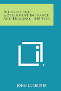 Industry and Government in France and England, 1540-1640 1