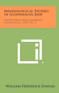 bokomslag Mineralogical Studies in Guatemalan Jade: Smithsonian Miscellaneous Collections, V135, No. 5
