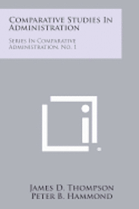 Comparative Studies in Administration: Series in Comparative Administration, No. 1 1
