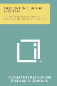 Medicine in Chicago, 1850-1950: A Chapter in the Social and Scientific Development of a City 1