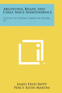 bokomslag Argentina, Brazil and Chile Since Independence: Studies in Hispanic American Affairs, V3