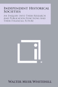 bokomslag Independent Historical Societies: An Enquiry Into Their Research and Publication Functions and Their Financial Future