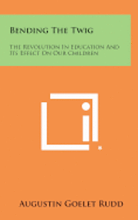 Bending the Twig: The Revolution in Education and Its Effect on Our Children 1