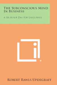 bokomslag The Subconscious Mind in Business: A Six Hour Day for Executives