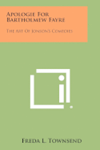 Apologie for Bartholmew Fayre: The Art of Jonson's Comedies 1